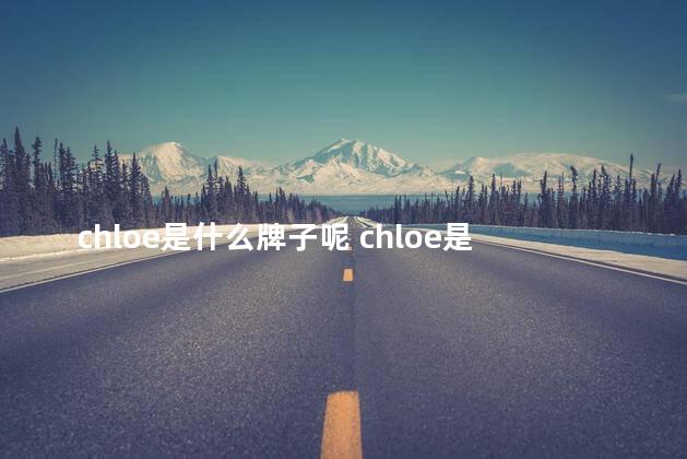 chloe是什么牌子呢 chloe是什么牌子中文